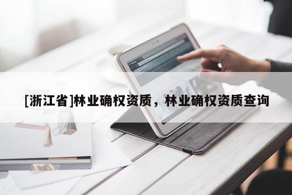 [浙江省]林業確權資質，林業確權資質查詢