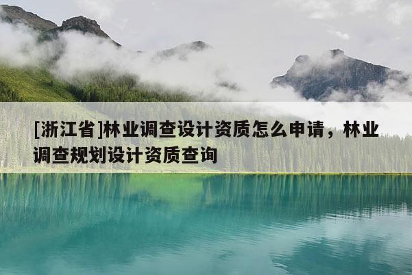 [浙江省]林業調查設計資質怎么申請，林業調查規劃設計資質查詢
