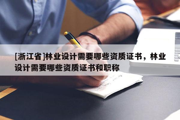 [浙江省]林業設計需要哪些資質證書，林業設計需要哪些資質證書和職稱