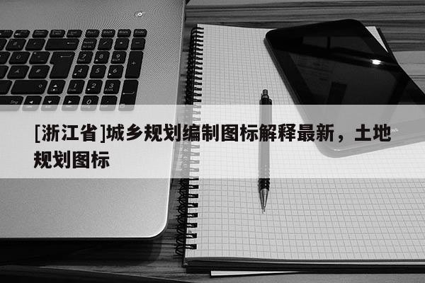 [浙江省]城鄉規劃編制圖標解釋最新，土地規劃圖標