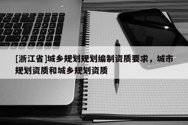 [浙江省]城鄉規劃規劃編制資質要求，城市規劃資質和城鄉規劃資質