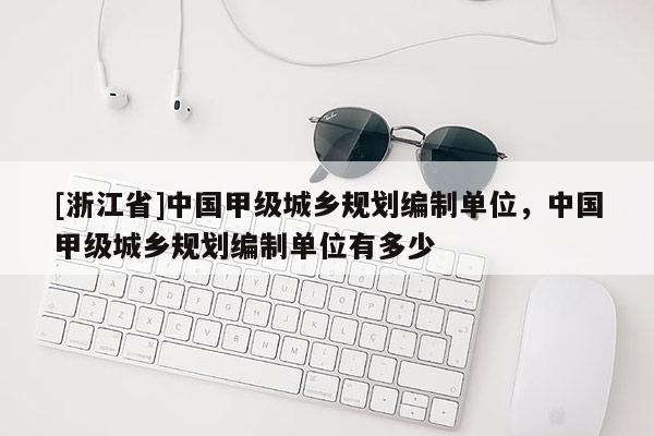[浙江省]中國甲級城鄉規劃編制單位，中國甲級城鄉規劃編制單位有多少