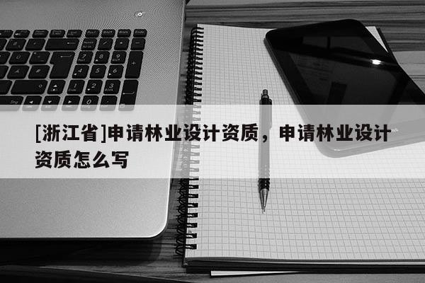 [浙江省]申請林業設計資質，申請林業設計資質怎么寫
