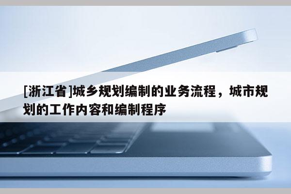 [浙江省]城鄉規劃編制的業務流程，城市規劃的工作內容和編制程序
