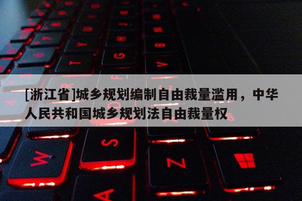 [浙江省]城鄉規劃編制自由裁量濫用，中華人民共和國城鄉規劃法自由裁量權