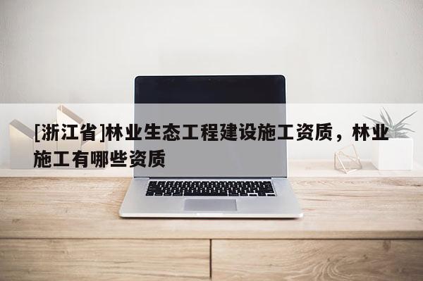 [浙江省]林業生態工程建設施工資質，林業施工有哪些資質