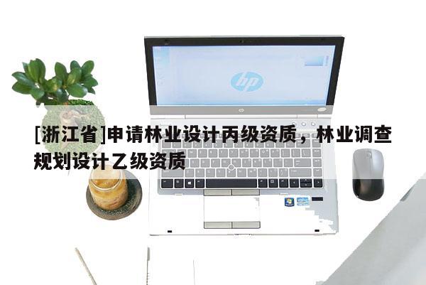 [浙江省]申請林業(yè)設(shè)計(jì)丙級(jí)資質(zhì)，林業(yè)調(diào)查規(guī)劃設(shè)計(jì)乙級(jí)資質(zhì)