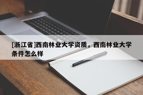 [浙江省]西南林業大學資質，西南林業大學條件怎么樣
