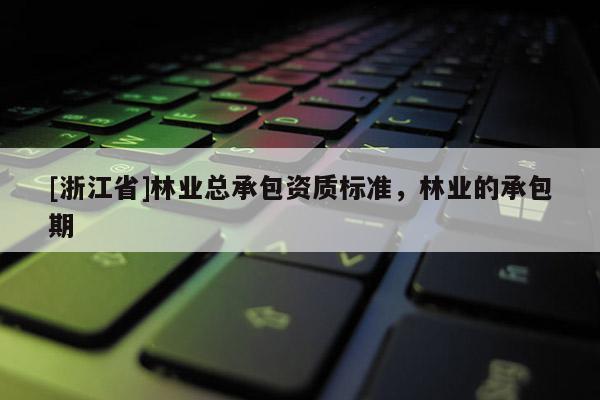 [浙江省]林業(yè)總承包資質(zhì)標(biāo)準(zhǔn)，林業(yè)的承包期