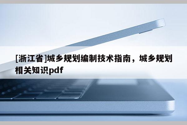 [浙江省]城鄉(xiāng)規(guī)劃編制技術(shù)指南，城鄉(xiāng)規(guī)劃相關(guān)知識pdf
