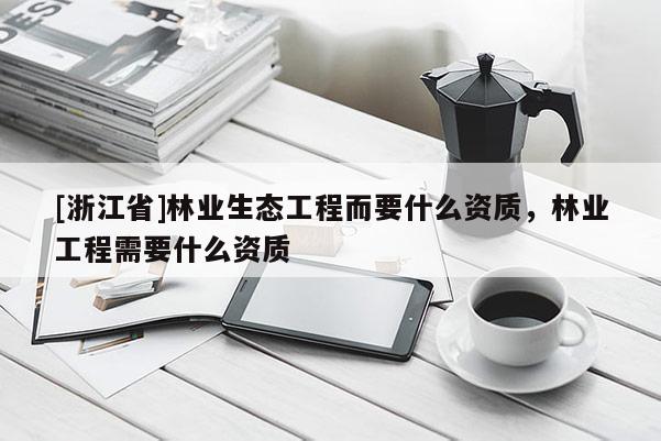 [浙江省]林業生態工程而要什么資質，林業工程需要什么資質