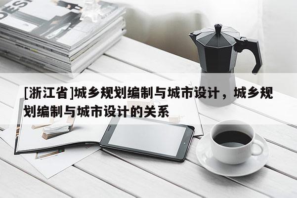 [浙江省]城鄉規劃編制與城市設計，城鄉規劃編制與城市設計的關系