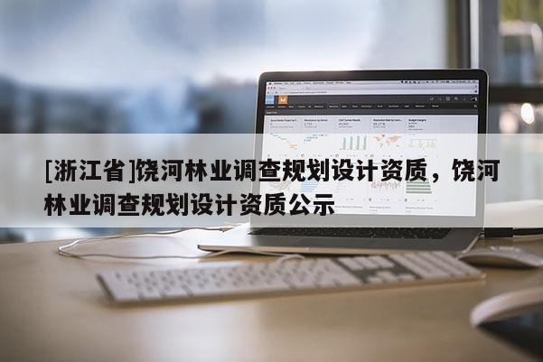 [浙江省]饒河林業(yè)調(diào)查規(guī)劃設(shè)計(jì)資質(zhì)，饒河林業(yè)調(diào)查規(guī)劃設(shè)計(jì)資質(zhì)公示