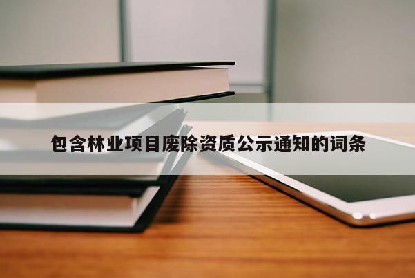 包含林業項目廢除資質公示通知的詞條