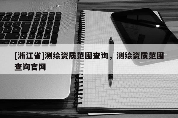 [浙江省]測繪資質范圍查詢，測繪資質范圍查詢官網