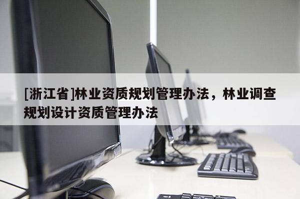 [浙江省]林業資質規劃管理辦法，林業調查規劃設計資質管理辦法