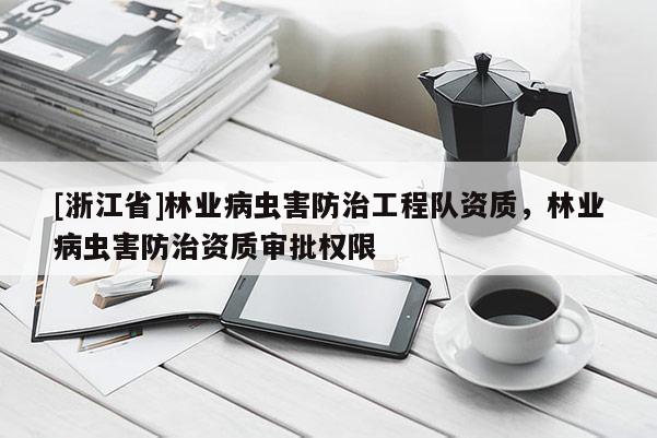 [浙江省]林業病蟲害防治工程隊資質，林業病蟲害防治資質審批權限