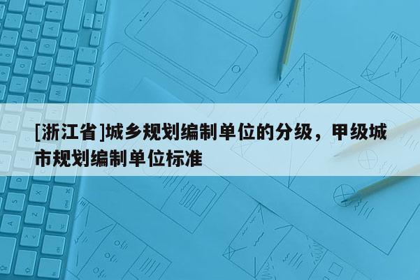 [浙江省]城鄉規劃編制單位的分級，甲級城市規劃編制單位標準