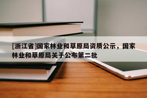[浙江省]國家林業和草原局資質公示，國家林業和草原局關于公布第二批