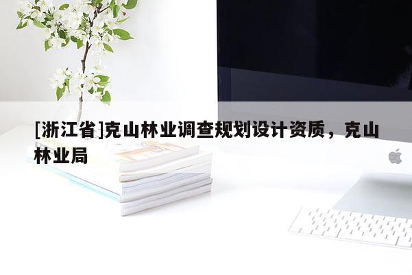 [浙江省]克山林業(yè)調(diào)查規(guī)劃設(shè)計資質(zhì)，克山林業(yè)局
