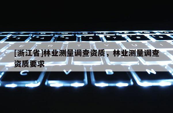 [浙江省]林業測量調查資質，林業測量調查資質要求