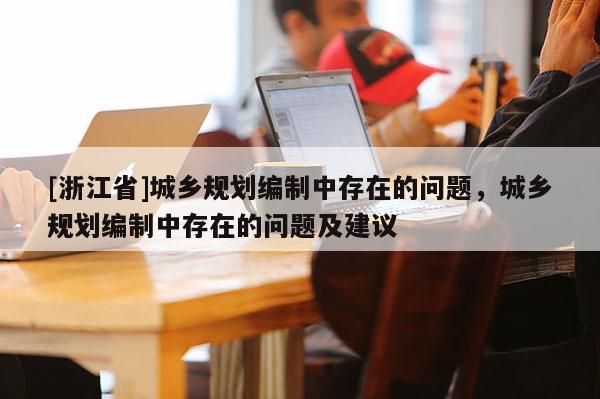 [浙江省]城鄉規劃編制中存在的問題，城鄉規劃編制中存在的問題及建議