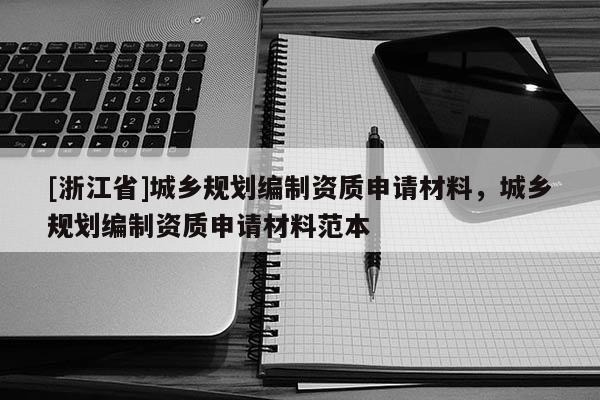 [浙江省]城鄉規劃編制資質申請材料，城鄉規劃編制資質申請材料范本