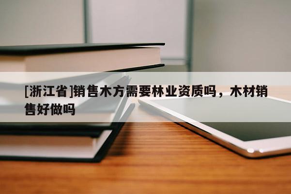 [浙江省]銷售木方需要林業資質嗎，木材銷售好做嗎