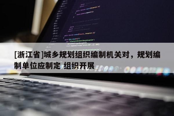 [浙江省]城鄉(xiāng)規(guī)劃組織編制機關(guān)對，規(guī)劃編制單位應(yīng)制定 組織開展