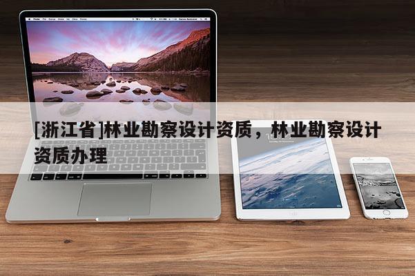 [浙江省]林業勘察設計資質，林業勘察設計資質辦理