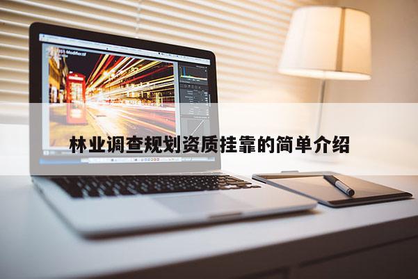 林業(yè)調(diào)查規(guī)劃資質(zhì)掛靠的簡單介紹