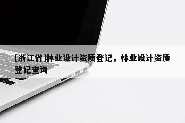 [浙江省]林業設計資質登記，林業設計資質登記查詢