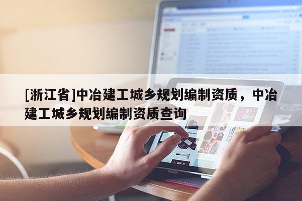 [浙江省]中冶建工城鄉規劃編制資質，中冶建工城鄉規劃編制資質查詢
