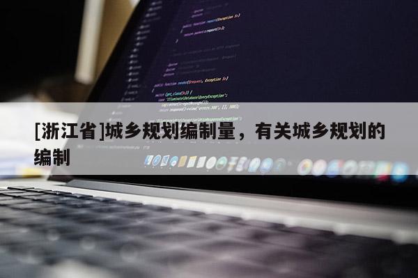 [浙江省]城鄉規劃編制量，有關城鄉規劃的編制