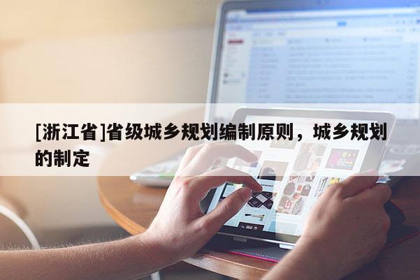 [浙江省]省級(jí)城鄉(xiāng)規(guī)劃編制原則，城鄉(xiāng)規(guī)劃的制定
