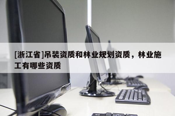 [浙江省]吊裝資質和林業規劃資質，林業施工有哪些資質