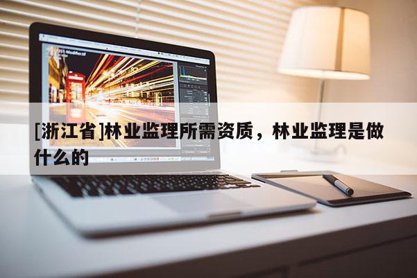 [浙江省]林業監理所需資質，林業監理是做什么的