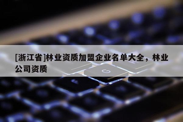 [浙江省]林業資質加盟企業名單大全，林業公司資質