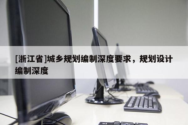 [浙江省]城鄉(xiāng)規(guī)劃編制深度要求，規(guī)劃設(shè)計(jì)編制深度