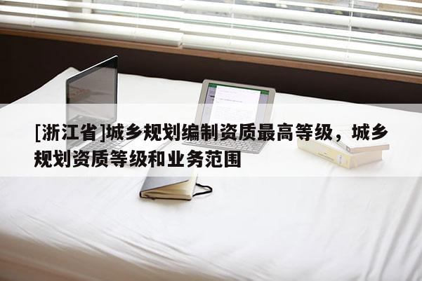 [浙江省]城鄉規劃編制資質最高等級，城鄉規劃資質等級和業務范圍