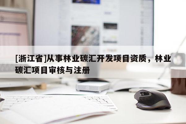 [浙江省]從事林業(yè)碳匯開發(fā)項(xiàng)目資質(zhì)，林業(yè)碳匯項(xiàng)目審核與注冊(cè)