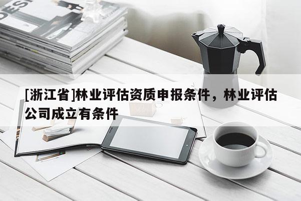 [浙江省]林業評估資質申報條件，林業評估公司成立有條件