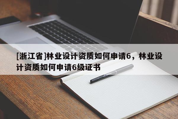 [浙江省]林業設計資質如何申請6，林業設計資質如何申請6級證書