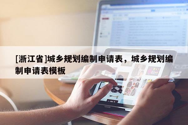 [浙江省]城鄉規劃編制申請表，城鄉規劃編制申請表模板