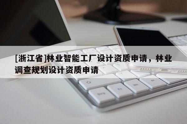 [浙江省]林業智能工廠設計資質申請，林業調查規劃設計資質申請