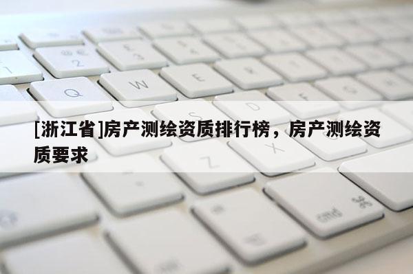 [浙江省]房產測繪資質排行榜，房產測繪資質要求