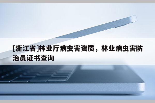 [浙江省]林業廳病蟲害資質，林業病蟲害防治員證書查詢