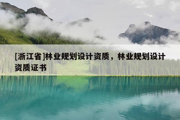 [浙江省]林業(yè)規(guī)劃設(shè)計(jì)資質(zhì)，林業(yè)規(guī)劃設(shè)計(jì)資質(zhì)證書(shū)