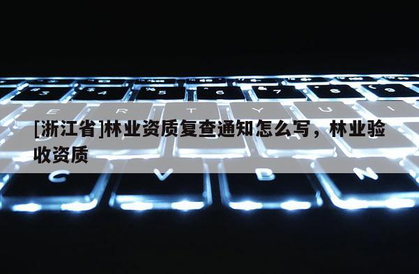 [浙江省]林業資質復查通知怎么寫，林業驗收資質