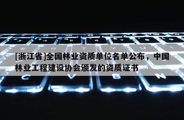 [浙江省]全國林業資質單位名單公布，中國林業工程建設協會頒發的資質證書